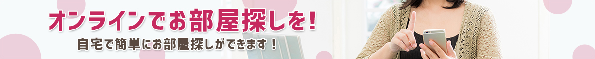 オンラインでお部屋探しを！自宅で簡単にお部屋探しができます！