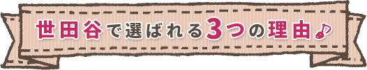 世田谷で選ばれる3つの理由♪
