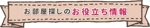 お部屋探しのお役立ち情報